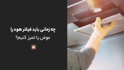 چه زمانی باید فیلتر هود را عوض یا تمیز کنیم؟